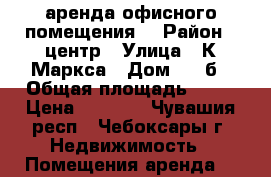 аренда офисного помещения  › Район ­ центр › Улица ­ К Маркса › Дом ­ 52б › Общая площадь ­ 16 › Цена ­ 4 000 - Чувашия респ., Чебоксары г. Недвижимость » Помещения аренда   
